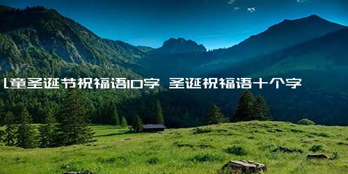 儿童圣诞节祝福语10字 圣诞祝福语十个字